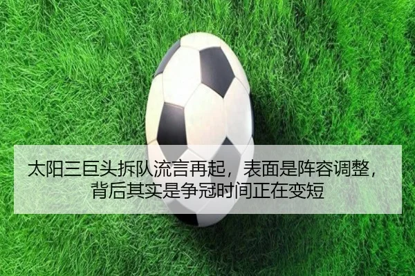 太阳三巨头拆队流言再起，表面是阵容调整，背后其实是争冠时间正在变短 | xinlangcaipiao